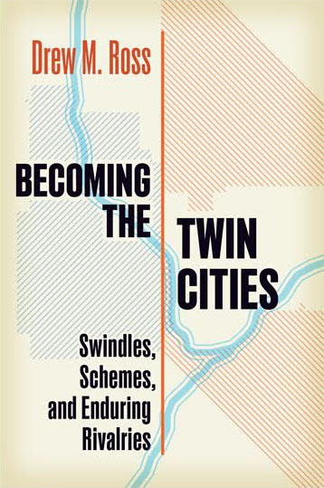 Book Cover, Becoming the Twin Cities-Swindles, Schemes, and Enduring Rivalries by Drew M. Ross